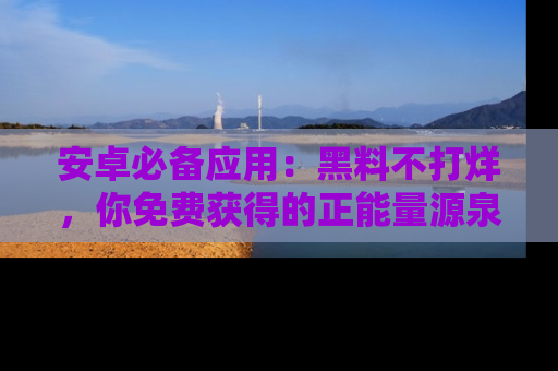 安卓必备应用：黑料不打烊，你免费获得的正能量源泉！