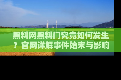 黑料网黑料门究竟如何发生？官网详解事件始末与影响
