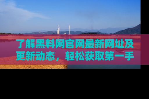 了解黑料网官网最新网址及更新动态,轻松获取第一手娱乐新闻