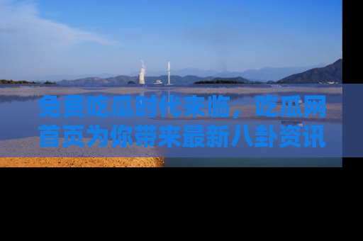 免费吃瓜时代来临,吃瓜网首页为你带来最新八卦资讯,快来围观!