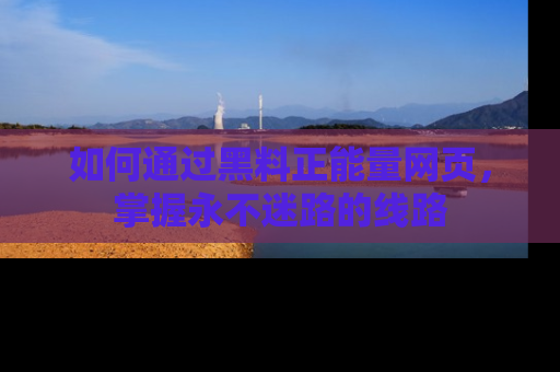如何通过黑料正能量网页,掌握永不迷路的线路