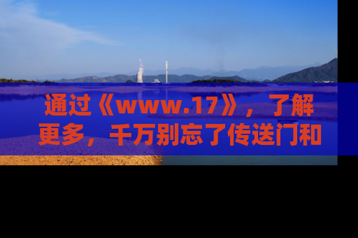 通过《www.17》，了解更多，千万别忘了传送门和链接！