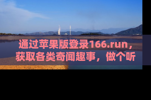 通过苹果版登录166.run,获取各类奇闻趣事,做个听瓜达人!