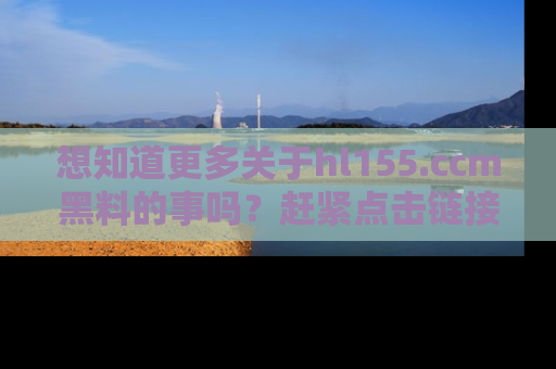 想知道更多关于hl155.ccm黑料的事吗？赶紧点击链接了解吧！